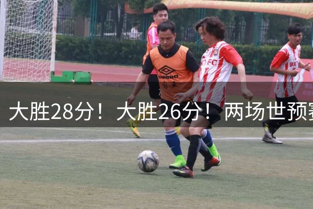 大胜28分！大胜26分！两场世预赛刚打完，中国男篮或已经稳进世界杯了