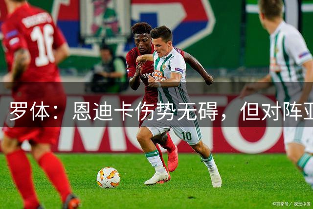 罗体：恩迪卡伤势无碍，但对阵亚特兰大仍可能休战