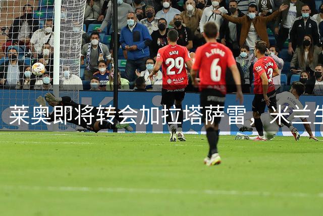 莱奥即将转会加拉塔萨雷，米兰生涯接近尾声