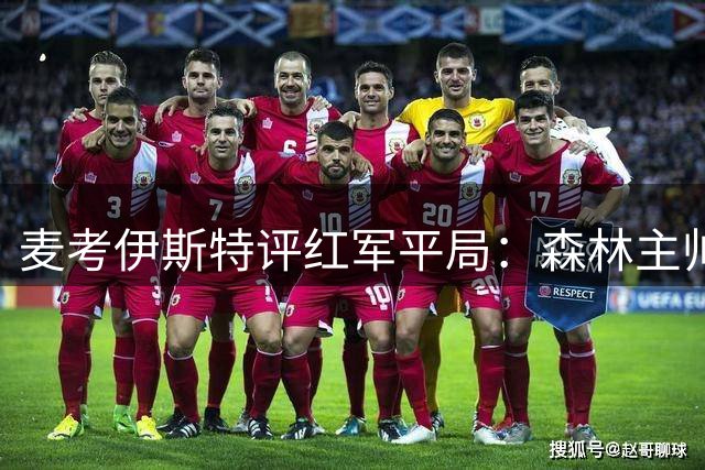 麦考伊斯特评红军平局：森林主帅应更满足于安菲尔德积分